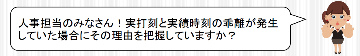 人事担当のみなさん！実打刻と実績時刻の乖離が発生していた場合にその理由を把握していますか？